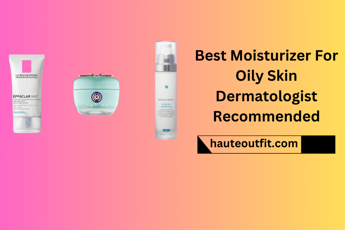 Best Moisturizer For Oily Skin Dermatologist Recommended
